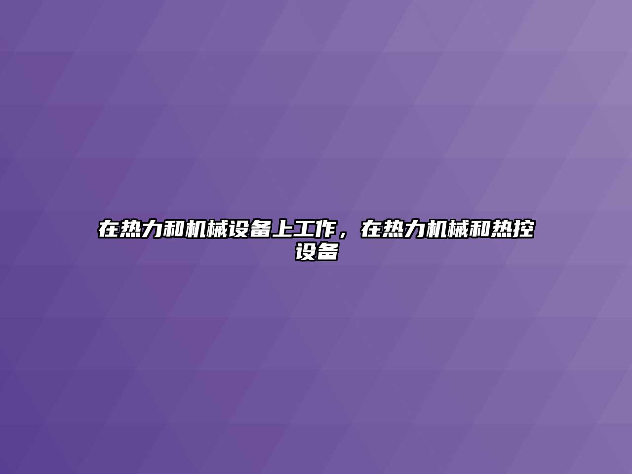 在熱力和機(jī)械設(shè)備上工作，在熱力機(jī)械和熱控設(shè)備