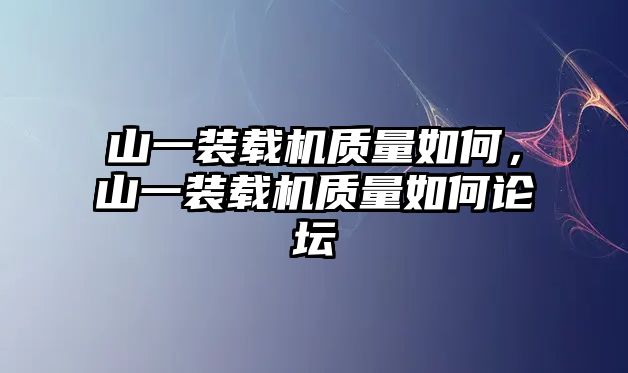 山一裝載機質量如何，山一裝載機質量如何論壇