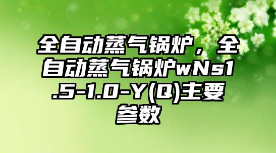 全自動蒸氣鍋爐，全自動蒸氣鍋爐wNs1.5-1.0-Y(Q)主要參數(shù)