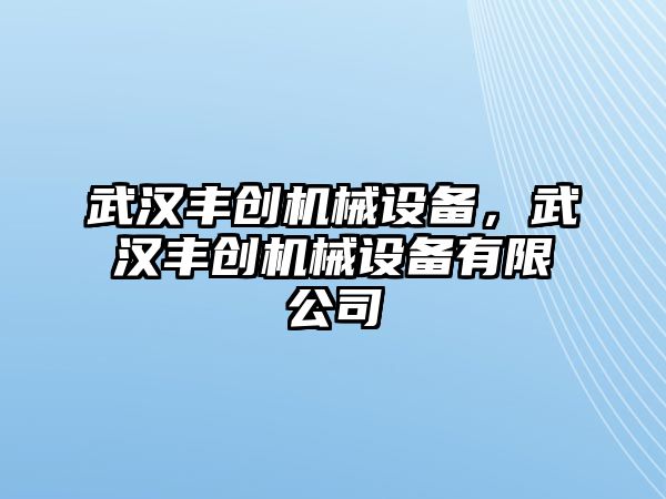 武漢豐創(chuàng)機械設備，武漢豐創(chuàng)機械設備有限公司