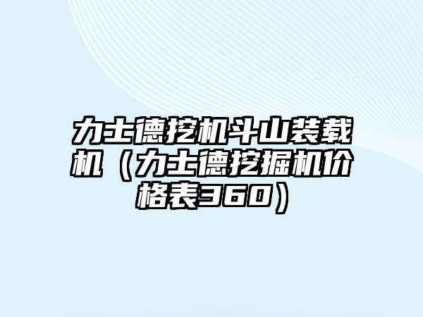 力士德挖機(jī)斗山裝載機(jī)（力士德挖掘機(jī)價(jià)格表360）