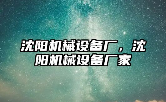 沈陽(yáng)機(jī)械設(shè)備廠，沈陽(yáng)機(jī)械設(shè)備廠家