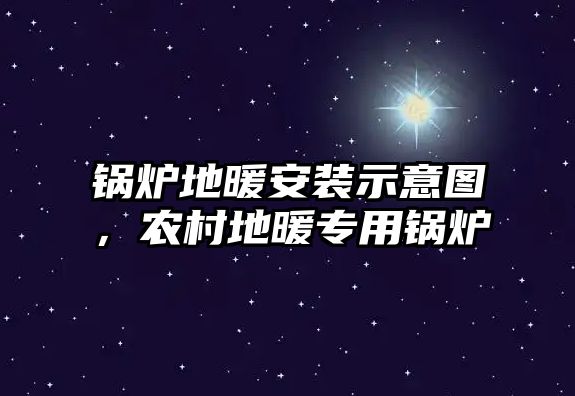 鍋爐地暖安裝示意圖，農(nóng)村地暖專用鍋爐