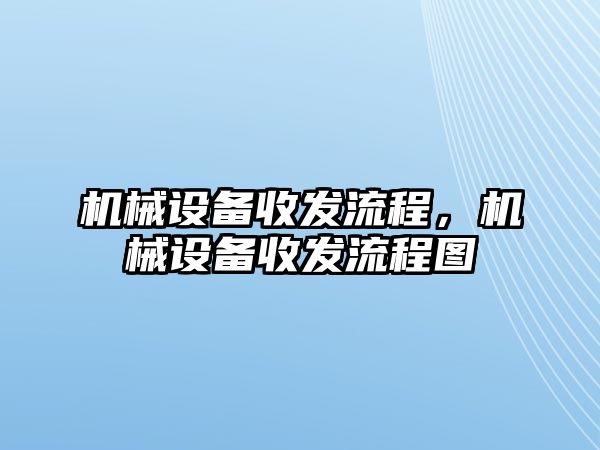 機(jī)械設(shè)備收發(fā)流程，機(jī)械設(shè)備收發(fā)流程圖