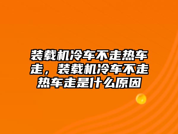 裝載機(jī)冷車不走熱車走，裝載機(jī)冷車不走熱車走是什么原因