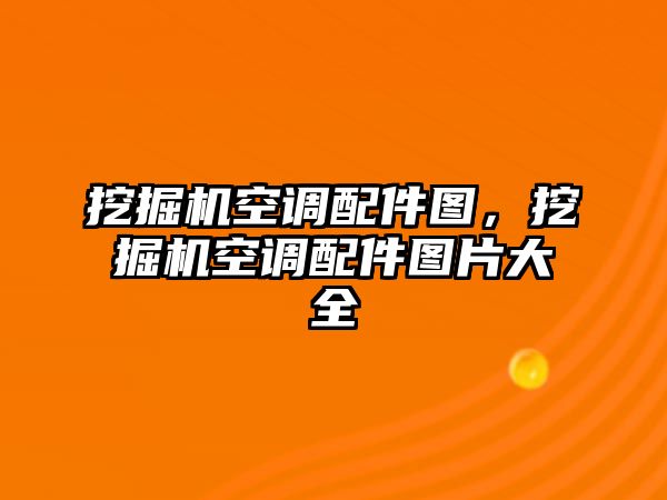 挖掘機(jī)空調(diào)配件圖，挖掘機(jī)空調(diào)配件圖片大全