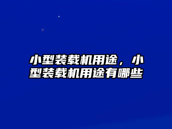 小型裝載機(jī)用途，小型裝載機(jī)用途有哪些