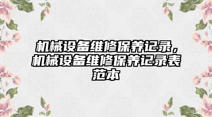 機(jī)械設(shè)備維修保養(yǎng)記錄，機(jī)械設(shè)備維修保養(yǎng)記錄表范本