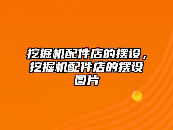 挖掘機配件店的擺設，挖掘機配件店的擺設圖片