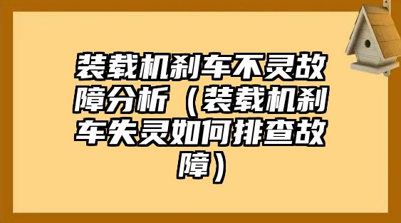 裝載機(jī)剎車不靈故障分析（裝載機(jī)剎車失靈如何排查故障）