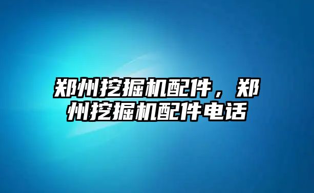 鄭州挖掘機配件，鄭州挖掘機配件電話