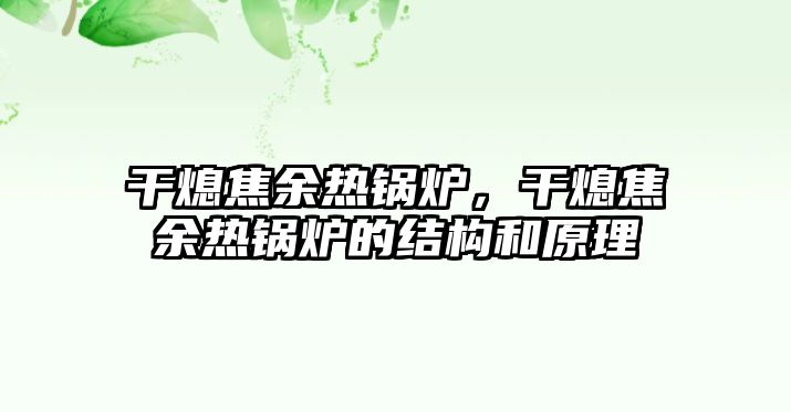 干熄焦余熱鍋爐，干熄焦余熱鍋爐的結(jié)構(gòu)和原理