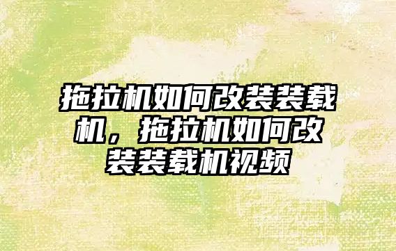 拖拉機如何改裝裝載機，拖拉機如何改裝裝載機視頻