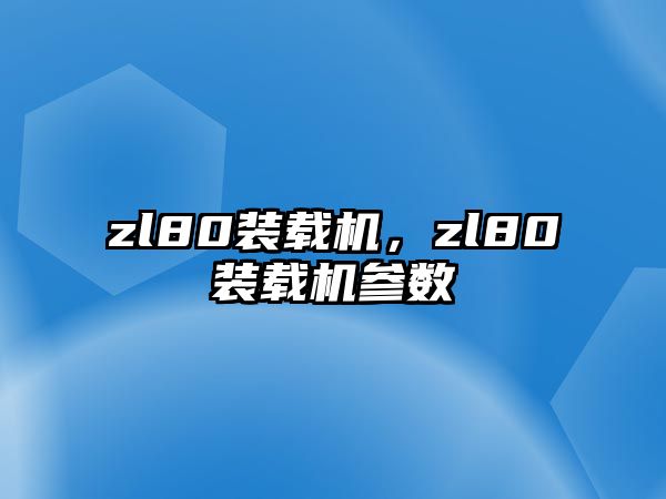 zl80裝載機，zl80裝載機參數(shù)