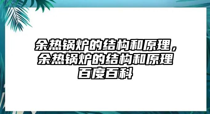 余熱鍋爐的結構和原理，余熱鍋爐的結構和原理百度百科