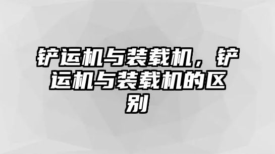 鏟運(yùn)機(jī)與裝載機(jī)，鏟運(yùn)機(jī)與裝載機(jī)的區(qū)別