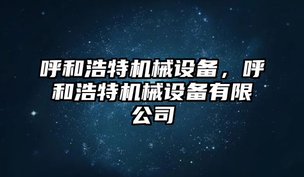 呼和浩特機械設(shè)備，呼和浩特機械設(shè)備有限公司