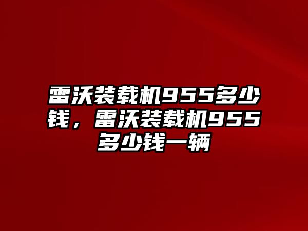 雷沃裝載機(jī)955多少錢，雷沃裝載機(jī)955多少錢一輛