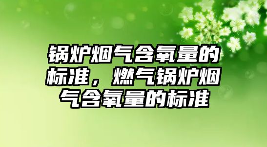 鍋爐煙氣含氧量的標準，燃氣鍋爐煙氣含氧量的標準