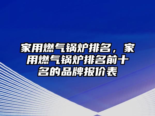 家用燃?xì)忮仩t排名，家用燃?xì)忮仩t排名前十名的品牌報價表