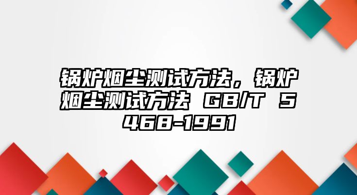 鍋爐煙塵測試方法，鍋爐煙塵測試方法 GB/T 5468-1991