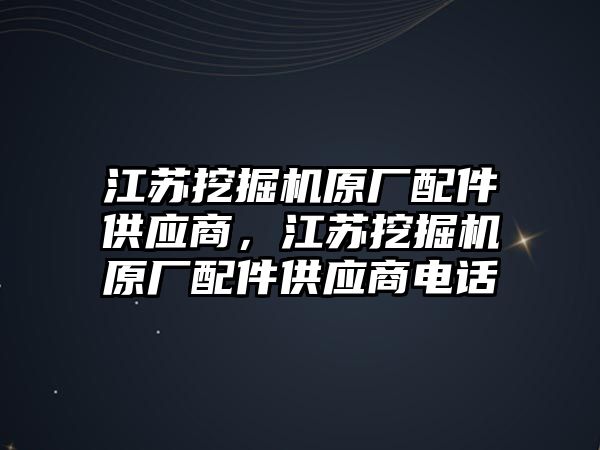 江蘇挖掘機(jī)原廠配件供應(yīng)商，江蘇挖掘機(jī)原廠配件供應(yīng)商電話