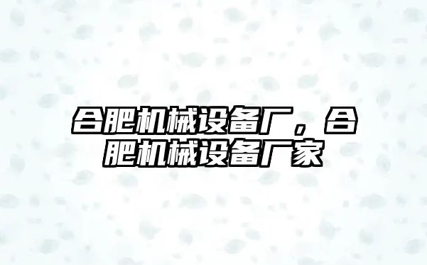 合肥機械設備廠，合肥機械設備廠家