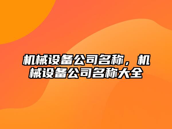 機械設(shè)備公司名稱，機械設(shè)備公司名稱大全