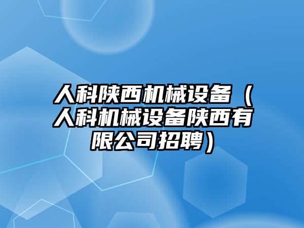 人科陜西機械設(shè)備（人科機械設(shè)備陜西有限公司招聘）