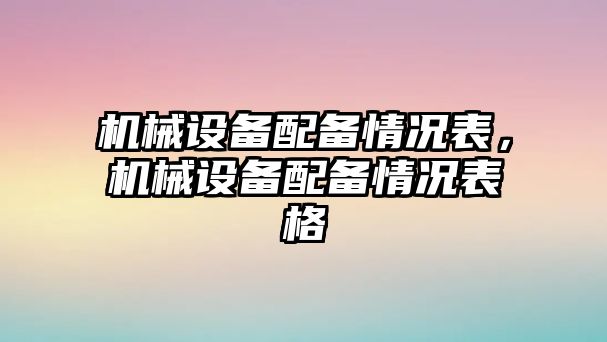 機(jī)械設(shè)備配備情況表，機(jī)械設(shè)備配備情況表格