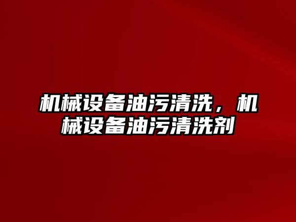 機械設(shè)備油污清洗，機械設(shè)備油污清洗劑