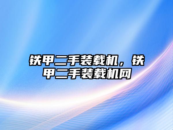 鐵甲二手裝載機(jī)，鐵甲二手裝載機(jī)網(wǎng)