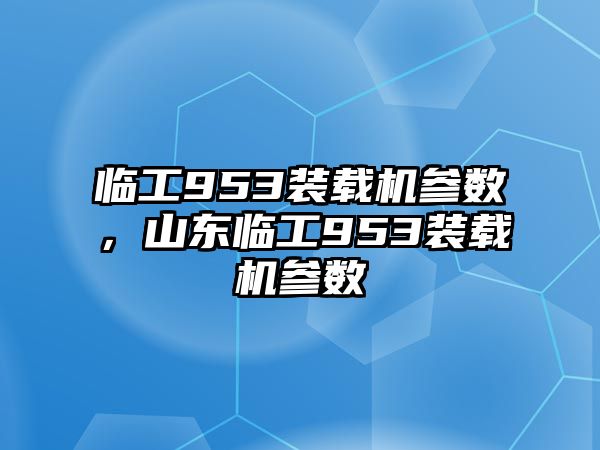 臨工953裝載機參數(shù)，山東臨工953裝載機參數(shù)