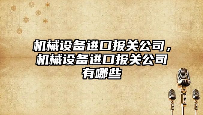 機械設備進口報關公司，機械設備進口報關公司有哪些