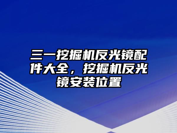 三一挖掘機(jī)反光鏡配件大全，挖掘機(jī)反光鏡安裝位置