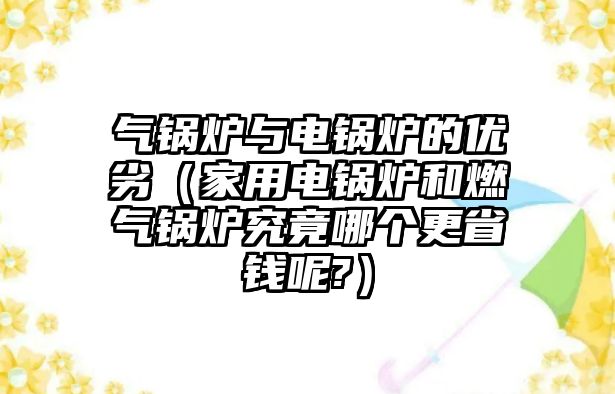 氣鍋爐與電鍋爐的優(yōu)劣（家用電鍋爐和燃?xì)忮仩t究竟哪個(gè)更省錢(qián)呢?）