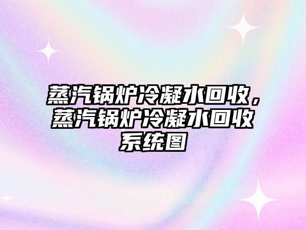 蒸汽鍋爐冷凝水回收，蒸汽鍋爐冷凝水回收系統(tǒng)圖