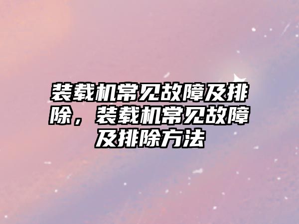 裝載機常見故障及排除，裝載機常見故障及排除方法