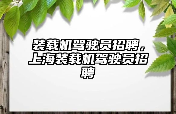 裝載機駕駛員招聘，上海裝載機駕駛員招聘