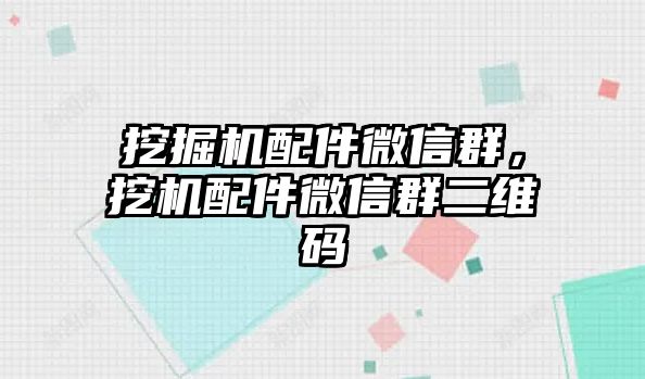 挖掘機(jī)配件微信群，挖機(jī)配件微信群二維碼