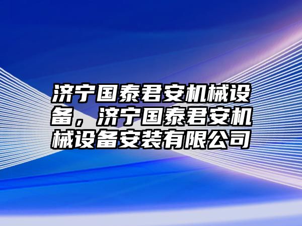 濟寧國泰君安機械設備，濟寧國泰君安機械設備安裝有限公司