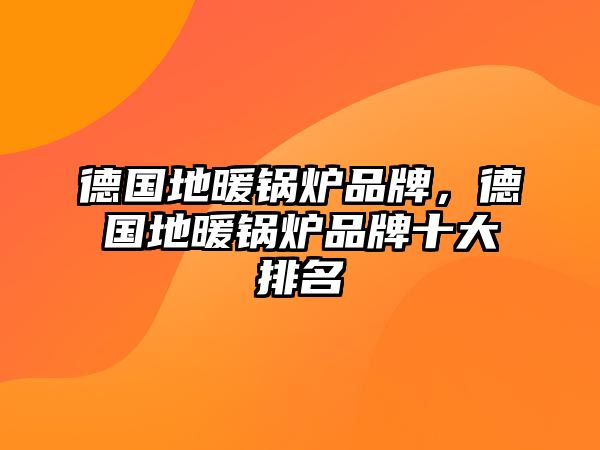 德國(guó)地暖鍋爐品牌，德國(guó)地暖鍋爐品牌十大排名