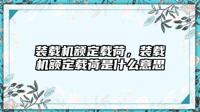 裝載機額定載荷，裝載機額定載荷是什么意思