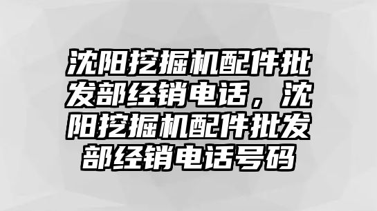 沈陽挖掘機(jī)配件批發(fā)部經(jīng)銷電話，沈陽挖掘機(jī)配件批發(fā)部經(jīng)銷電話號碼