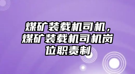 煤礦裝載機(jī)司機(jī)，煤礦裝載機(jī)司機(jī)崗位職責(zé)制