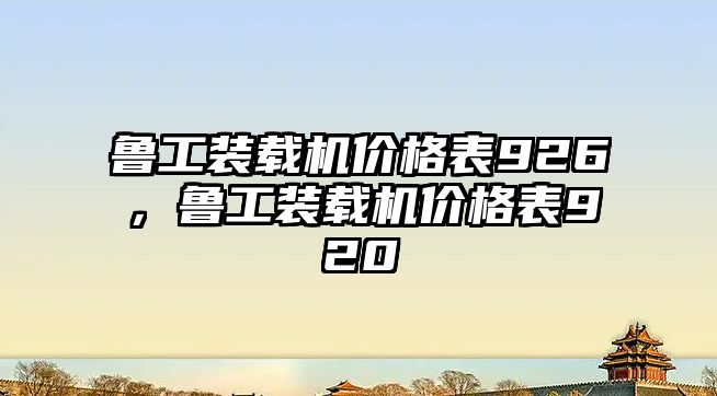 魯工裝載機價格表926，魯工裝載機價格表920