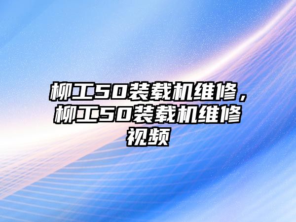 柳工50裝載機維修，柳工50裝載機維修視頻