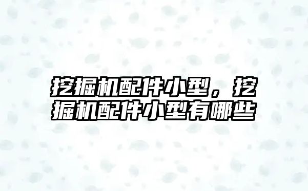 挖掘機(jī)配件小型，挖掘機(jī)配件小型有哪些