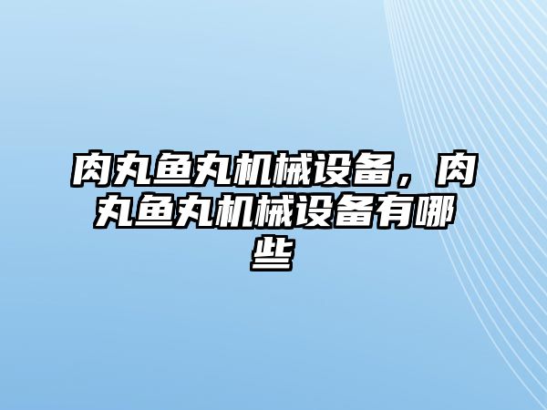 肉丸魚丸機(jī)械設(shè)備，肉丸魚丸機(jī)械設(shè)備有哪些