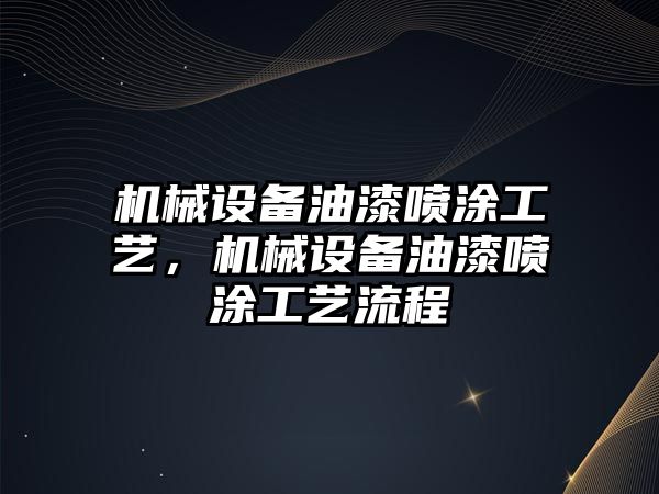 機(jī)械設(shè)備油漆噴涂工藝，機(jī)械設(shè)備油漆噴涂工藝流程